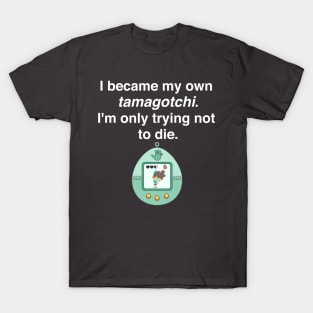 I became my own tamagotchi. I'm only trying not to die. T-Shirt